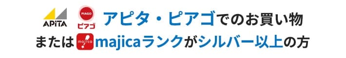 アピタ・ピアゴでのお買い物またはmajicaランクがシルバー以上の方